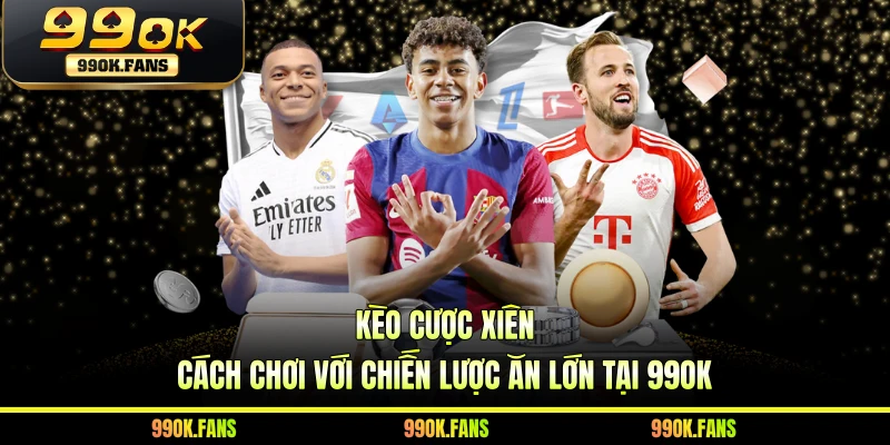 Kèo Cược Xiên - Cách Chơi Với Chiến Lược Ăn Lớn Tại 99OK